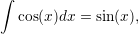 &int;
  cos(x)dx = sin(x),  