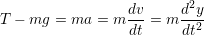                   dv-    d2y-
T &minus; mg  = ma  = m dt = m dt2
