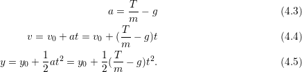                          T
                     a = m- &minus; g                        (4.3)
                        T
     v = v0 + at = v0 + (-&minus; g)t                        (4.4)
                        m
y = y0 + 1-at2 = y0 + 1(T &minus; g)t2.                       (4.5)
        2           2 m
