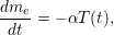 dme- = &minus; &alpha;T(t),
 dt
