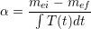      mei &minus;-mef-
&alpha; =   &int; T (t)dt
