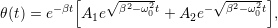           [    &radic;-----        &radic; ----- ]
θ(t) = e&minus; &beta;tA e &beta;2&minus;&omega;20t + A e&minus;  &beta;2&minus;&omega;20t ,
             1            2
