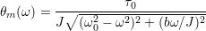                    &tau;
θm(&omega;) = -∘----2----0-----------
        J  (&omega; 0 &minus; &omega;2)2 + (b&omega; ∕J)2
