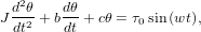  d2θ    dθ
J-dt2 + bdt + cθ = &tau;0sin(wt),
