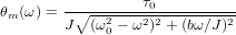θ  (&omega; ) =-∘--------&tau;0---------
 m      J  (&omega;20 &minus; &omega;2)2 + (b&omega;∕J )2
