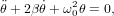�     ˙   2
θ+ 2&beta;θ + &omega;0θ = 0,
