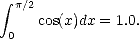  integral  p/2
     cos(x)dx = 1.0.
 0
