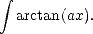  integral 
  arctan(ax).
