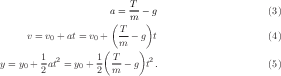                          T
                     a = m-- g                     (3)
                     ( T    )
     v = v0 + at = v0 + m-- g t                     (4)
                    (     )
y = y0 + 1at2 = y0 + 1 T - g t2.                    (5)
        2         2  m
