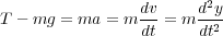                 dv     d2y
T - mg = ma = m -- = m -2-
                dt     dt
