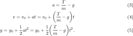                          T
                     a = m-- g                     (3)
                     ( T    )
     v = v0 + at = v0 + m-- g t                     (4)
                    (     )
y = y0 + 1at2 = y0 + 1 T - g t2.                    (5)
        2         2  m
