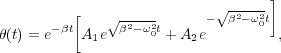                            √-----]
         [   √ -2-2-     -  β2-ω20t
θ(t) = e-βt A1e β-ω0t + A2e        ,
