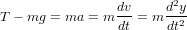                 dv     d2y
T - mg = ma = m -- = m -2-
                dt     dt
