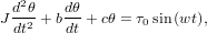   d2θ    dθ
J dt2-+ bdt + cθ = τ0sin(wt),
