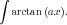 ∫
  arctan (ax).
