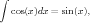 ∫
  cos(x)dx = sin(x),  