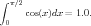 ∫ π∕2
     cos(x)dx = 1.0.
 0
