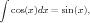 ∫
  cos(x)dx = sin(x),  