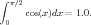 ∫
  π∕2
 0   cos(x)dx = 1.0.  