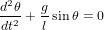 d2θ  g
--2 +- sin θ = 0
dt    l

