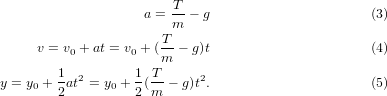                        T
                   a = m-− g                      (3)
                      T
     v = v0 + at = v0 + (m-− g)t                   (4)
       1  2       1 T      2
y = y0 + 2 at = y0 + 2(m − g)t .                  (5)
