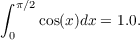 ∫
  π∕2
 0   cos(x)dx = 1.0.  