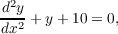 d2y
dx2 + y+ 10 = 0,
