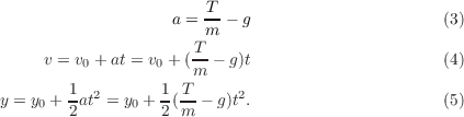                        T
                   a = m-- g                      (3)
                      T
     v = v0 + at = v0 + (m-- g)t                   (4)
       1  2       1 T      2
y = y0 + 2 at = y0 + 2(m - g)t .                  (5)
