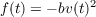 f(t) = - bv(t)2
