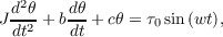  d2θ    dθ
J-dt2 + bdt + cθ = τ0sin(wt),
