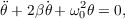      ˙   2
θ+ 2βθ + ω0θ = 0,
