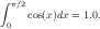 ∫
  π∕2
 0   cos(x)dx = 1.0.  
