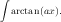 ∫
  arctan(ax).
